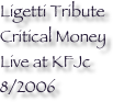 Ligetti Tribute
Critical Money Live at KFJc 8/2006