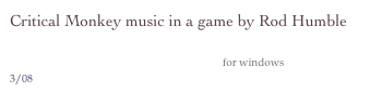 Critical Monkey music in a game by Rod Humble
                Stars over Half Moon Bay 
                                                                              for windows
3/08